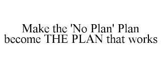 MAKE THE 'NO PLAN' PLAN BECOME THE PLAN THAT WORKS trademark