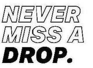 NEVER MISS A DROP. trademark