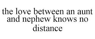 THE LOVE BETWEEN AN AUNT AND NEPHEW KNOWS NO DISTANCE trademark