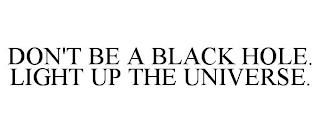 DON'T BE A BLACK HOLE. LIGHT UP THE UNIVERSE. trademark