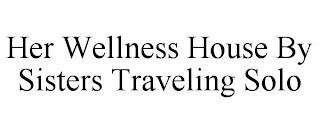 HER WELLNESS HOUSE BY SISTERS TRAVELING SOLO trademark