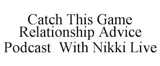 CATCH THIS GAME RELATIONSHIP ADVICE PODCAST WITH NIKKI LIVE trademark