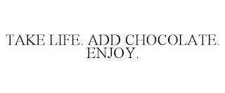 TAKE LIFE. ADD CHOCOLATE. ENJOY. trademark