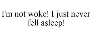 I'M NOT WOKE! I JUST NEVER FELL ASLEEP! trademark