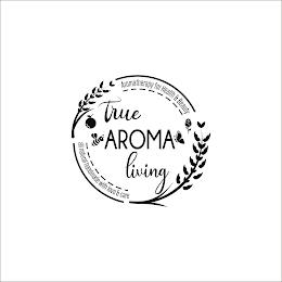 TRUE AROMA LIVING AROMATHERAPY FOR HEALTH & BEAUTY ALL NATURAL HANDMADE WITH LOVE & CARE trademark