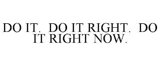 DO IT. DO IT RIGHT. DO IT RIGHT NOW. trademark