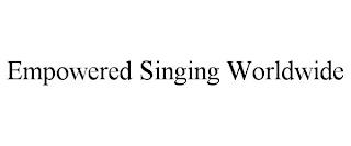 EMPOWERED SINGING WORLDWIDE trademark