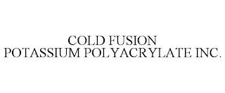 COLD FUSION POTASSIUM POLYACRYLATE INC. trademark