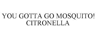 YOU GOTTA GO MOSQUITO! CITRONELLA trademark