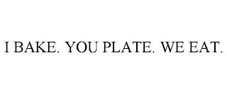 I BAKE. YOU PLATE. WE EAT. trademark