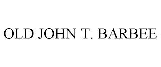 OLD JOHN T. BARBEE trademark