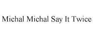 MICHAL MICHAL SAY IT TWICE trademark