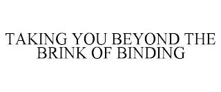 TAKING YOU BEYOND THE BRINK OF BINDING trademark