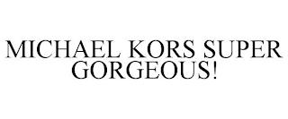 MICHAEL KORS SUPER GORGEOUS! trademark