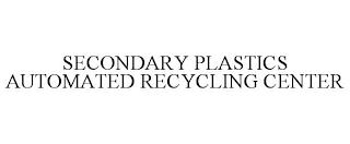 SECONDARY PLASTICS AUTOMATED RECYCLING CENTER trademark