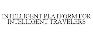 INTELLIGENT PLATFORM FOR INTELLIGENT TRAVELERS trademark