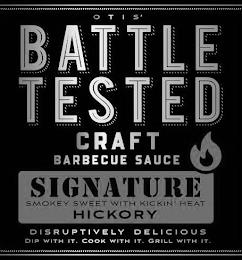 OTIS' BATTLE TESTED CRAFT BARBECUE SAUCE SIGNATURE SMOKEY SWEET WITH KICKIN' HEAT HICKORY DISRUPTIVELY DELICIOUS DIP WITH IT. COOK WITH IT. GRILL WITH IT. trademark