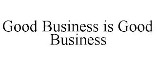 GOOD BUSINESS IS GOOD BUSINESS trademark