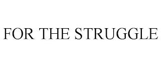 FOR THE STRUGGLE trademark