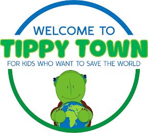 WELCOME TO TIPPY TOWN FOR KIDS WHO WANT TO SAVE THE WORLD trademark