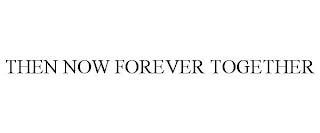 THEN NOW FOREVER TOGETHER trademark