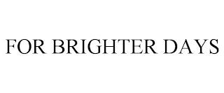 FOR BRIGHTER DAYS trademark