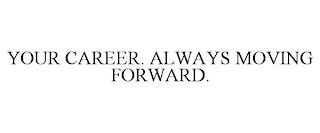 YOUR CAREER. ALWAYS MOVING FORWARD. trademark