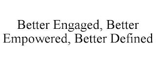 BETTER ENGAGED, BETTER EMPOWERED, BETTER DEFINED trademark