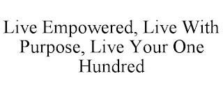 LIVE EMPOWERED, LIVE WITH PURPOSE, LIVE YOUR ONE HUNDRED trademark