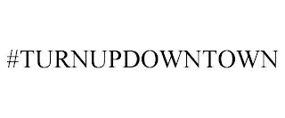 #TURNUPDOWNTOWN trademark