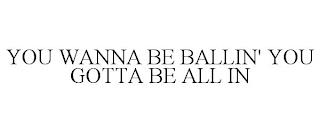 YOU WANNA BE BALLIN' YOU GOTTA BE ALL IN trademark