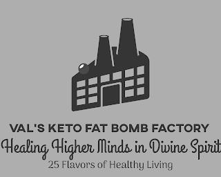 VAL'S KETO FAT BOMB FACTORY "HEALING HIGHER MINDS IN DIVINE SPIRIT" "25 FLAVORS OF HEALTHY LIVING" trademark