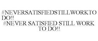 #NEVERSATISFIEDSTILLWORKTODO!! #NEVER SATISFIED STILL WORK TO DO!! trademark