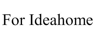 FOR IDEAHOME trademark