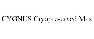 CYGNUS CRYOPRESERVED MAX trademark