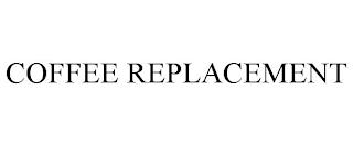 COFFEE REPLACEMENT trademark