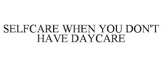 SELFCARE WHEN YOU DON'T HAVE DAYCARE trademark