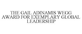 THE GAIL ADINAMIS WEGG AWARD FOR EXEMPLARY GLOBAL LEADERSHIP trademark