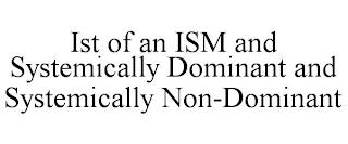 IST OF AN ISM AND SYSTEMICALLY DOMINANT AND SYSTEMICALLY NON-DOMINANT trademark