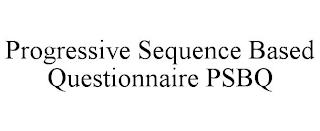 PROGRESSIVE SEQUENCE BASED QUESTIONNAIRE PSBQ trademark