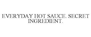 EVERYDAY HOT SAUCE. SECRET INGREDIENT. trademark