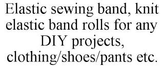 ELASTIC SEWING BAND, KNIT ELASTIC BAND ROLLS FOR ANY DIY PROJECTS, CLOTHING/SHOES/PANTS ETC. trademark