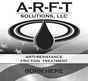 A R F T SOLUTIONS, LLC ANTI-RESISTANCE FRICTION TREATMENT BORN HERE trademark