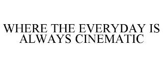 WHERE THE EVERYDAY IS ALWAYS CINEMATIC trademark