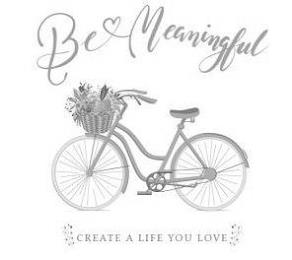 BE MEANINGFUL CREATE A LIFE YOU LOVE trademark