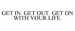 GET IN. GET OUT. GET ON WITH YOUR LIFE. trademark