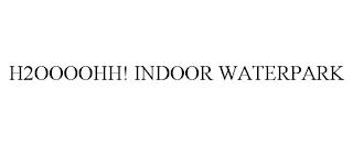 H2OOOOHH! INDOOR WATERPARK trademark