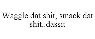 WAGGLE DAT SHIT, SMACK DAT SHIT..DASSIT trademark