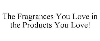 THE FRAGRANCES YOU LOVE IN THE PRODUCTS YOU LOVE! trademark