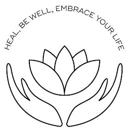 HEAL, BE WELL, EMBRACE YOUR LIFE trademark